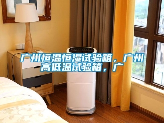 知识百科广州恒温恒湿试验箱，广州高低温试验箱，广