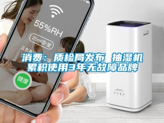 知识百科消费：质检局发布 抽湿机累积使用3年无故障品牌