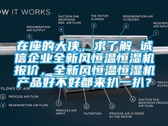 知识百科在座的大侠，求了解 诚信企业全新风恒温恒湿机报价，全新风恒温恒湿机产品好不好都来扒一扒？