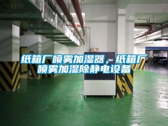 知识百科纸箱厂喷雾加湿器，纸箱厂喷雾加湿除静电设备
