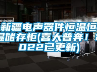 知识百科新疆电声器件恒温恒湿储存柜(喜大普奔！2022已更新)