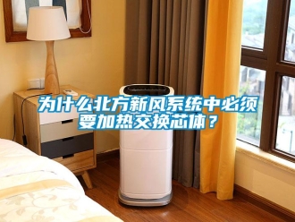 知识百科为什么北方新风系统中必须要加热交换芯体？