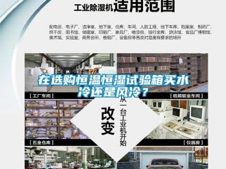 知识百科在选购恒温恒湿试验箱买水冷还是风冷？