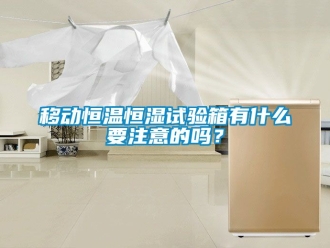 知识百科移动恒温恒湿试验箱有什么要注意的吗？
