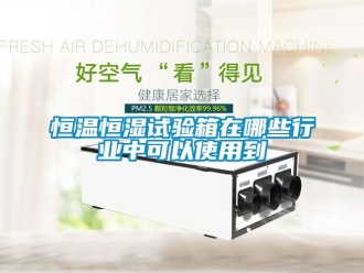 知识百科恒温恒湿试验箱在哪些行业中可以使用到