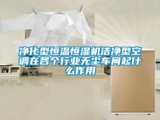知识百科净化型恒温恒湿机洁净型空调在各个行业无尘车间起什么作用