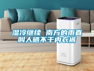 知识百科湿冷继续 南方的雨直叫人晒不干内衣裤
