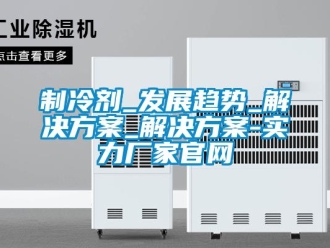 知识百科制冷剂_发展趋势_解决草莓视频成人污版APP_解决草莓视频成人污版APP-实力厂家官网