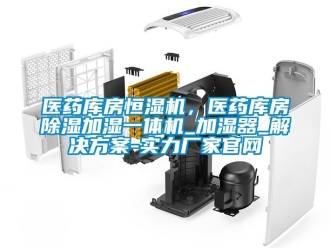 知识百科医药库房恒湿机，医药库房草莓视频黄色在线观看加湿一体机_加湿器_解决草莓视频成人污版APP-实力厂家官网
