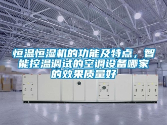 知识百科恒温恒湿机的功能及特点，智能控温调试的空调设备哪家的效果质量好