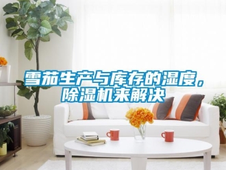 知识百科雪茄生产与库存的湿度，草莓视频黄色在线观看机来解决
