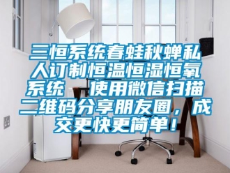知识百科三恒系统春蛙秋蝉私人订制恒温恒湿恒氧系统  使用微信扫描二维码分享朋友圈，成交更快更简单！