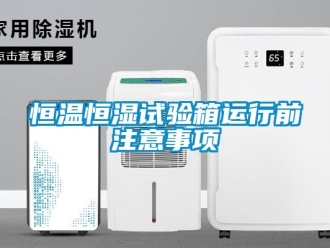 知识百科恒温恒湿试验箱运行前注意事项