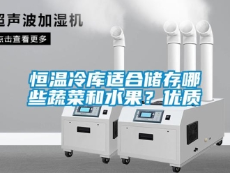 知识百科恒温冷库适合储存哪些蔬菜和水果？优质