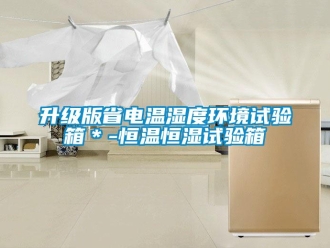 知识百科升级版省电温湿度环境试验箱＊-恒温恒湿试验箱