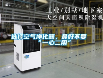 知识百科选择空气净化器，最好不要“一心二用”