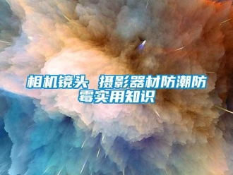 知识百科相机镜头 摄影器材防潮防霉实用知识