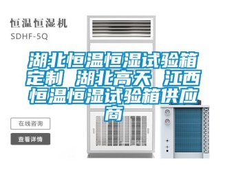 知识百科湖北恒温恒湿试验箱定制 湖北高天 江西恒温恒湿试验箱供应商