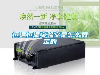 知识百科恒温恒湿实验室是怎么界定的
