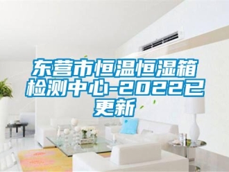 知识百科东营市恒温恒湿箱检测中心-2022已更新