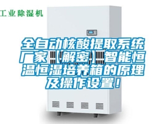 知识百科全自动核酸提取系统厂家【解密】智能恒温恒湿培养箱的原理及操作设置！
