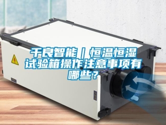 知识百科千良智能｜恒温恒湿试验箱操作注意事项有哪些？
