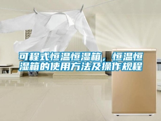 知识百科可程式恒温恒湿箱，恒温恒湿箱的使用方法及操作规程