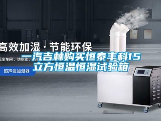 知识百科一汽吉林购买恒泰丰科15立方恒温恒湿试验箱
