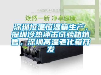 知识百科深圳恒温恒湿箱生产，深圳冷热冲击试验箱销售，深圳高温老化箱开发