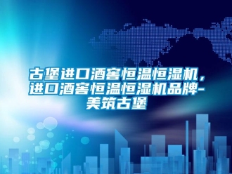 知识百科古堡进口酒窖恒温恒湿机，进口酒窖恒温恒湿机品牌-美筑古堡