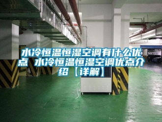 知识百科水冷恒温恒湿空调有什么优点 水冷恒温恒湿空调优点介绍【详解】