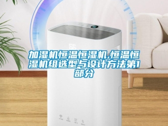 知识百科加湿机恒温恒湿机,恒温恒湿机组选型与设计方法第1部分