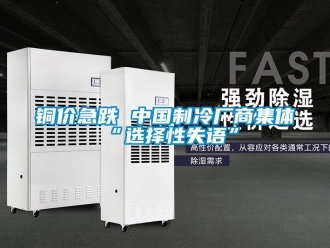 知识百科铜价急跌 中国制冷厂商集体“选择性失语”