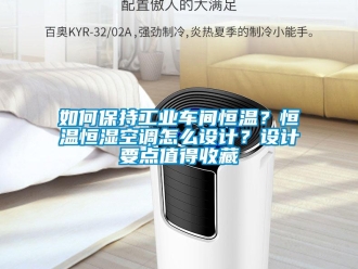 知识百科如何保持工业车间恒温？恒温恒湿空调怎么设计？设计要点值得收藏