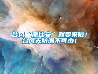 知识百科台风“派比安”就要来啦！台风天防潮不可少！