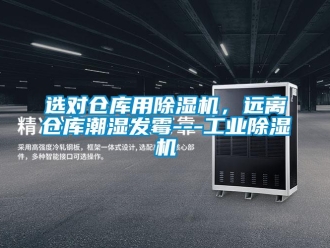 知识百科选对仓库用草莓视频黄色在线观看机，远离仓库潮湿发霉---工业草莓视频黄色在线观看机