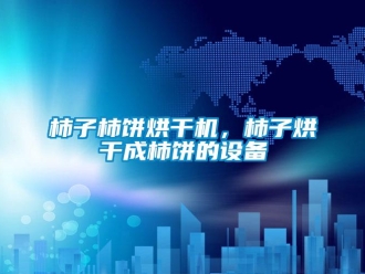知识百科柿子柿饼烘干机，柿子烘干成柿饼的设备