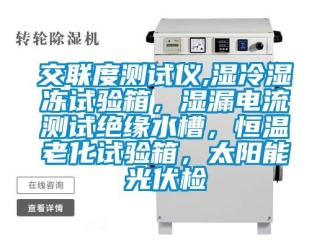 知识百科交联度测试仪,湿冷湿冻试验箱，湿漏电流测试绝缘水槽，恒温老化试验箱，太阳能光伏检