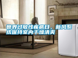 知识百科世界过敏性疾病日，新风系统保持室内干燥清爽