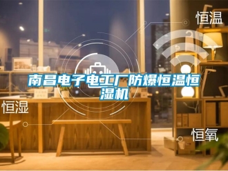 知识百科南昌电子电工厂防爆恒温恒湿机