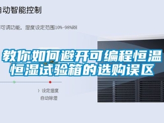 知识百科教你如何避开可编程恒温恒湿试验箱的选购误区